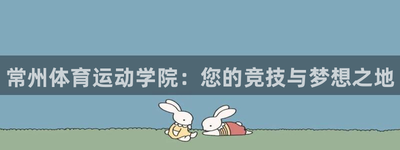 凯发官方正版app娱乐首页网站大全:常州体育运动学院:您的竞