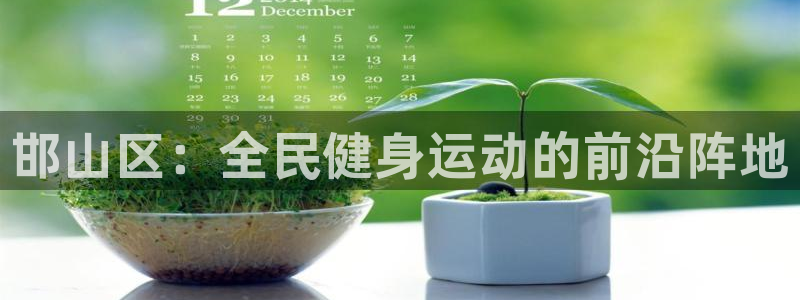 凯发官网下载官方客服电话:邯山区:全民健身运动的前沿阵地