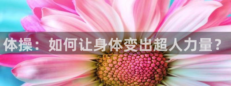 凯发官网下载开户:体操:如何让身体变出超人力量?